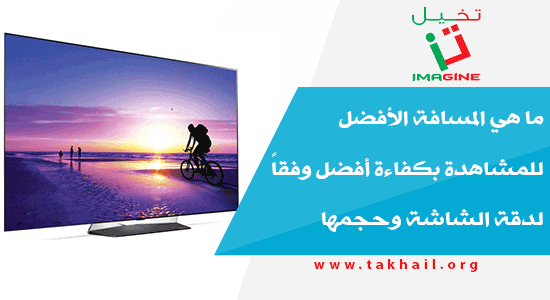 ما هي المسافة الأفضل للمشاهدة بكفاءة أفضل وفقاً لدقة الشاشة وحجمها