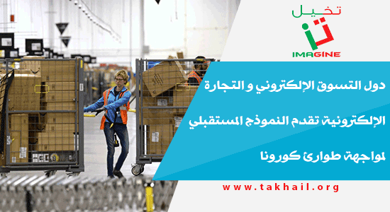 دول التسوق الإلكتروني و التجارة الإلكترونية تقدم النموذج المستقبلي لمواجهة طوارئ كورونا