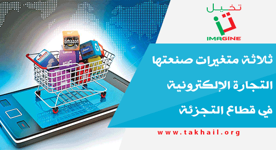 ثلاثة متغيرات صنعتها التجارة الإلكترونية في قطاع التجزئة